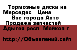 Тормозные диски на Мерседес › Цена ­ 3 000 - Все города Авто » Продажа запчастей   . Адыгея респ.,Майкоп г.